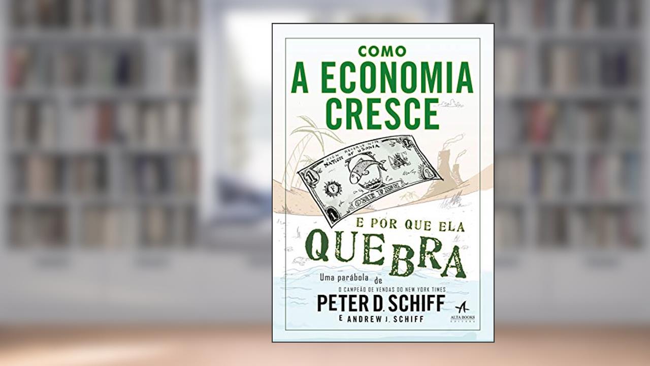 Como a Economia Cresce e por que ela Quebra, do autor Peter D. Schiff