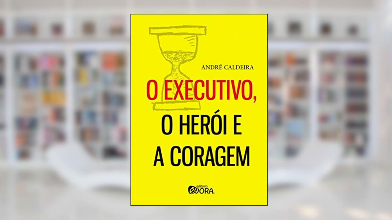 Capa de O executivo, o herói e a coragem, do autor André Caldeira