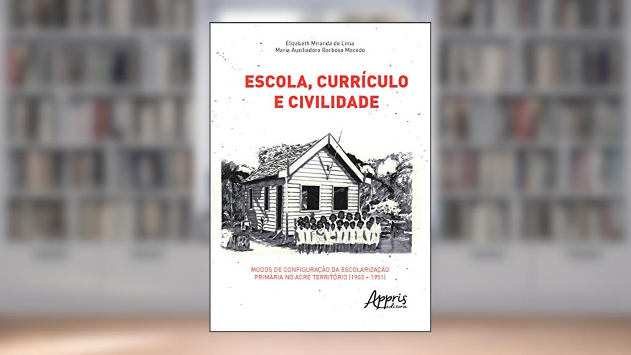 Capa de Escola, currículo e civilidade: modos de configuração da escolarização primária no acre território (1903 - 1951), do autor Maria Auxiliadora Barbosa Macedo