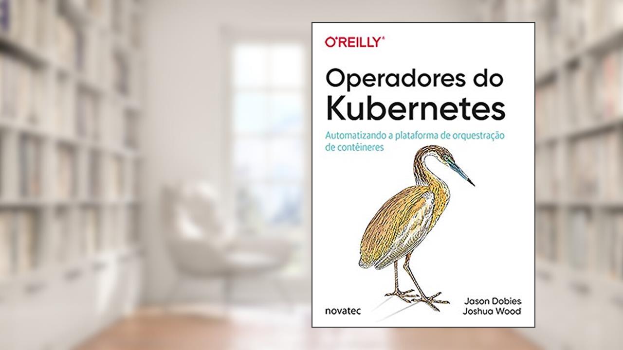Capa de Operadores do Kubernetes: Automatizando a Plataforma de Orquestração de Contêineres, do autor Joshua Wood; Jason Dobies
