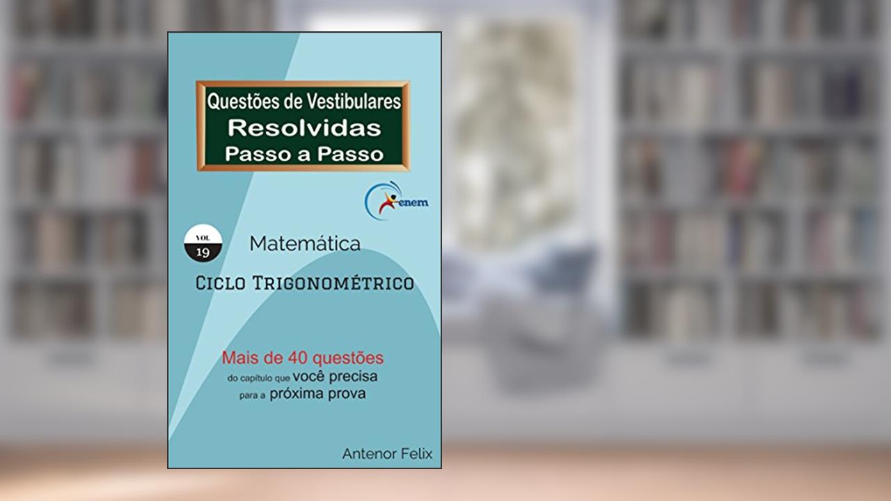 Capa de Matemática: Questões de Vestibulares resolvidas Passo a Passo: Ciclo Trigonométrico, do autor Antenor Felix