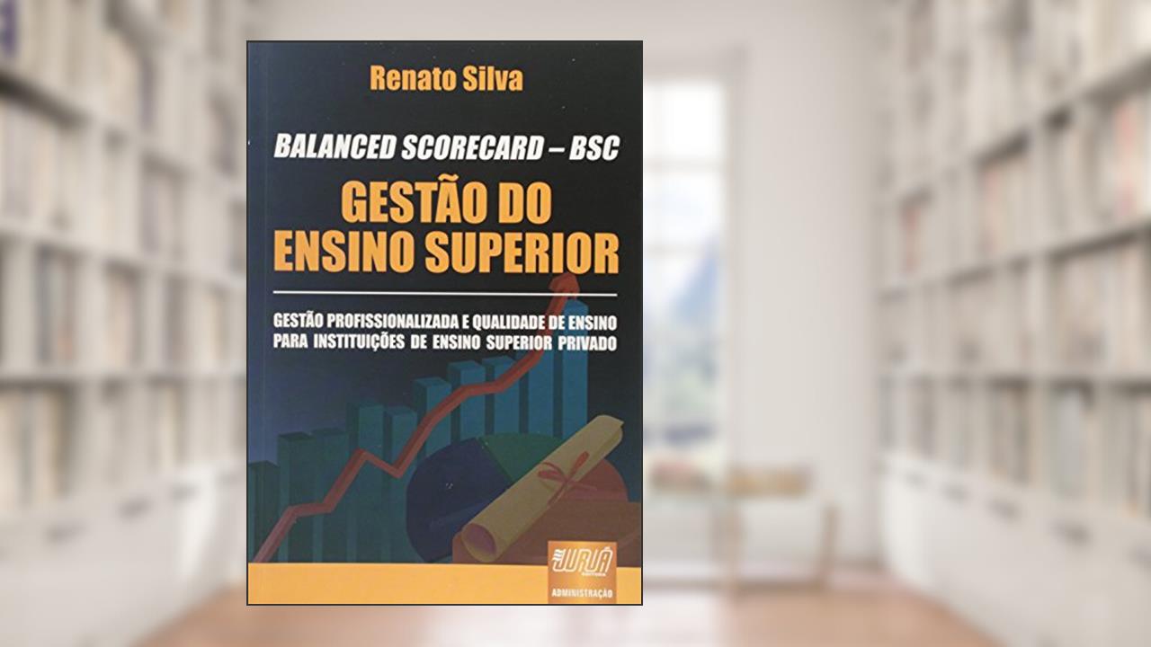 Capa de BALANCED SCORECARD - BSC - Gestão do Ensino Superior - Gestão Profissionalizada e Qualidade de Ensino para Instituições de Ensino Superior Privado, do autor Renato Silva