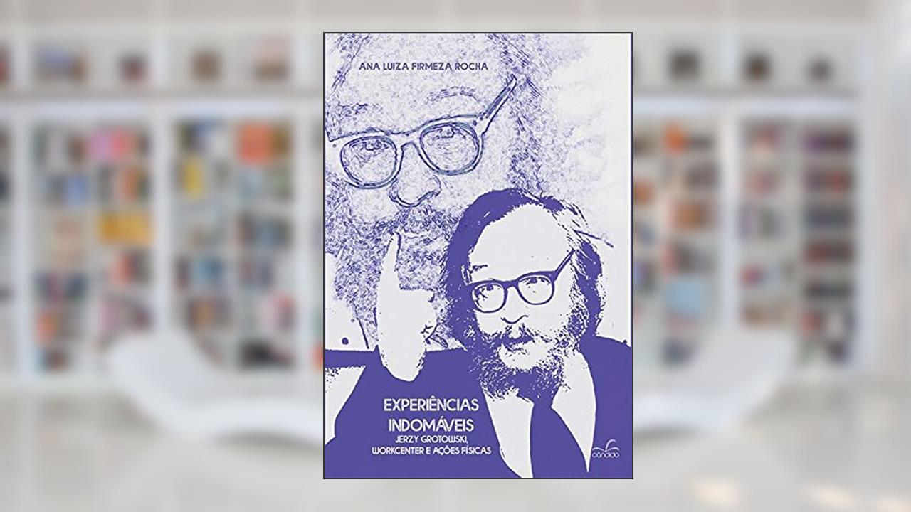 Capa de Experiências Indomáveis: Jerzy Grotowski, Workcenter e Ações Físicas, do autor Ana Luiza Firmeza Rocha