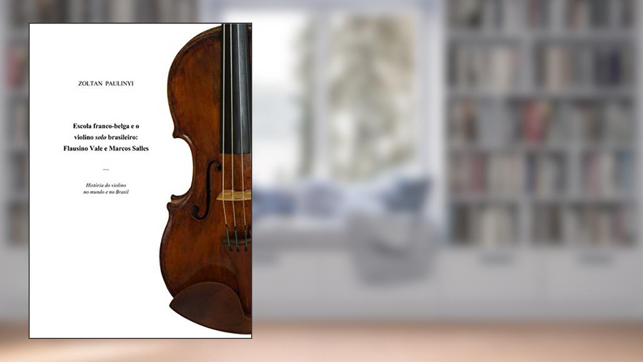 Capa de Escola Franco-Belga e o Violino Solo Brasileiro. Flausino Vale e Marcos Salles, do autor Zoltan Paulinyi