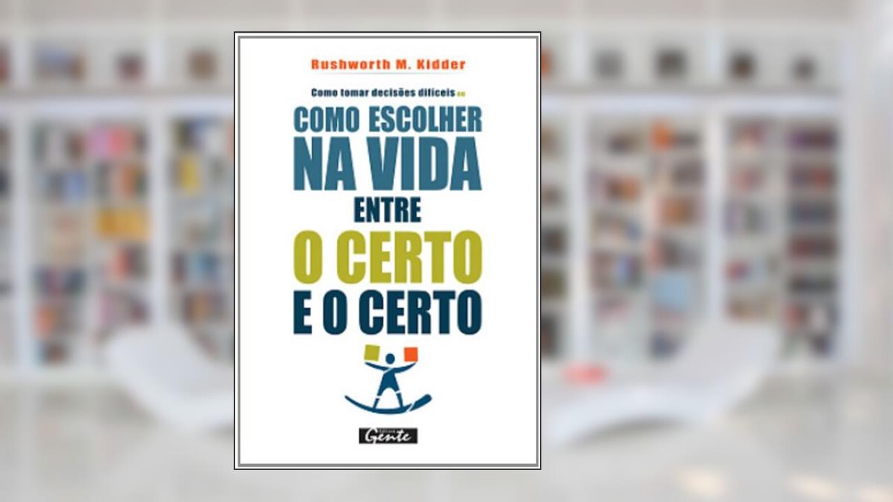 Capa de Como Tomar Decisões Difíceis ou Como Escolher na Vida Entre o Certo e o Certo, do autor Rushworth M. Kidder