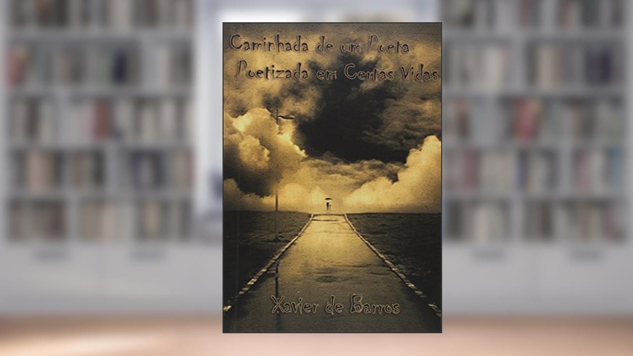 Caminhada de Um Poeta Poetizada em Certas Vidas, do autor Xavier de Barros