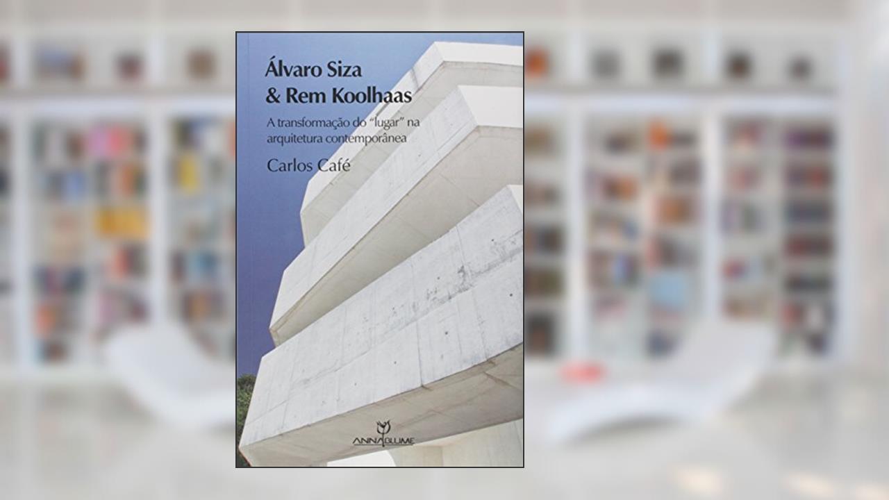 Capa de Álvaro Siza e Rem Koolhaas. A Transformação do Lugar na Arquitetura Contemporânea, do autor Carlos Café