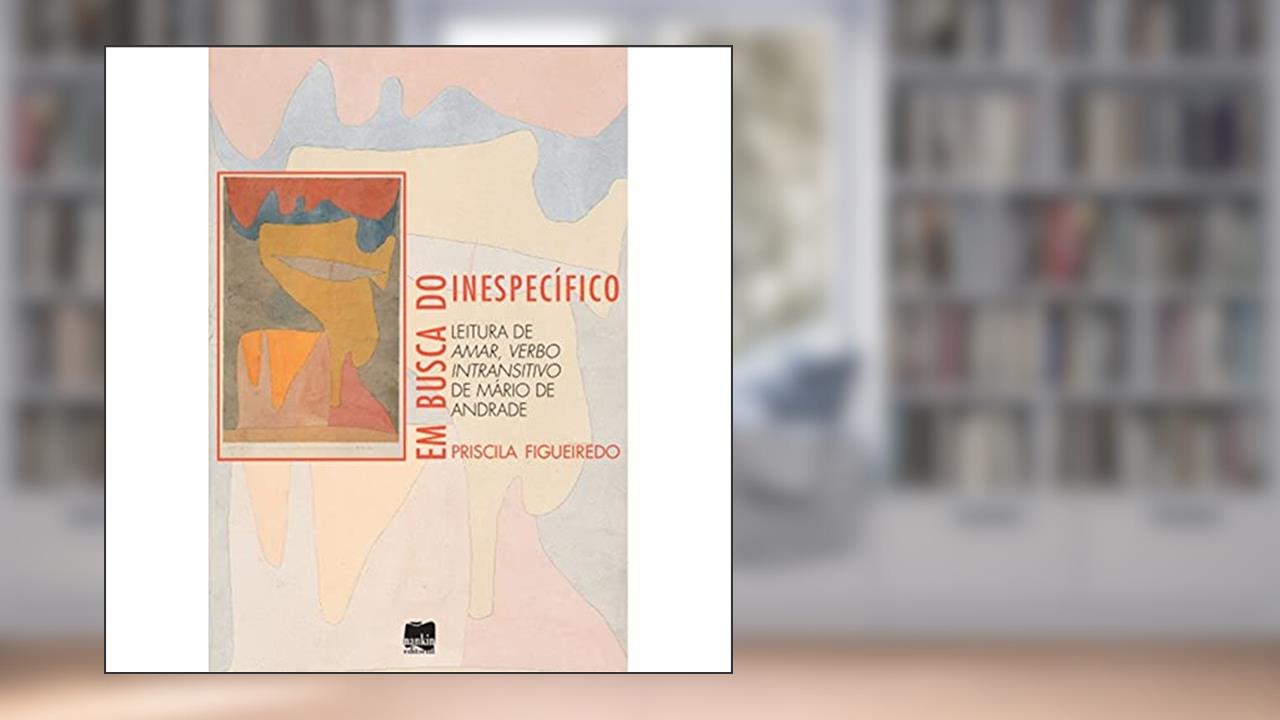 Capa de Em Busca do Inespecífico: Leitura de Amar, Verbo Intransitivo de Mário de Andrade (Volume 1), do autor Priscila Figueiredo