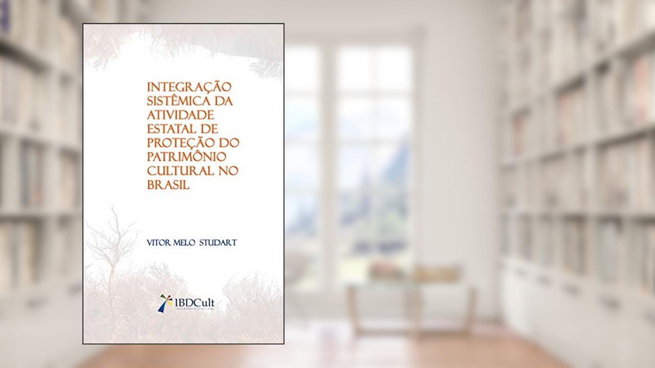 Capa de INTEGRAÇÃO SISTÊMICA DA ATIVIDADE ESTATAL DE PROTEÇÃO DO PATRIMÔNIO CULTURAL NO BRASIL, do autor VITOR STUDART