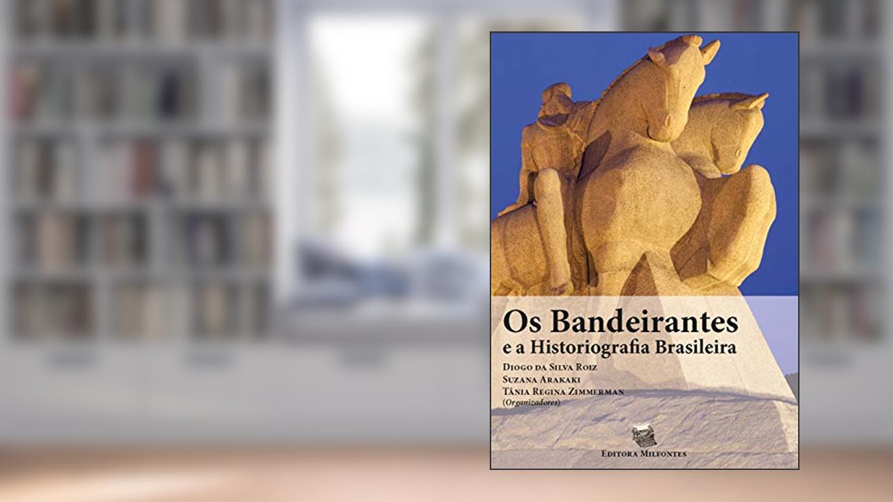 Os Bandeirantes e a Historiografia Brasileira, do autor Diogo da Silva Roiz; Suzana Arakaki; Tânia Regina Zimmermann