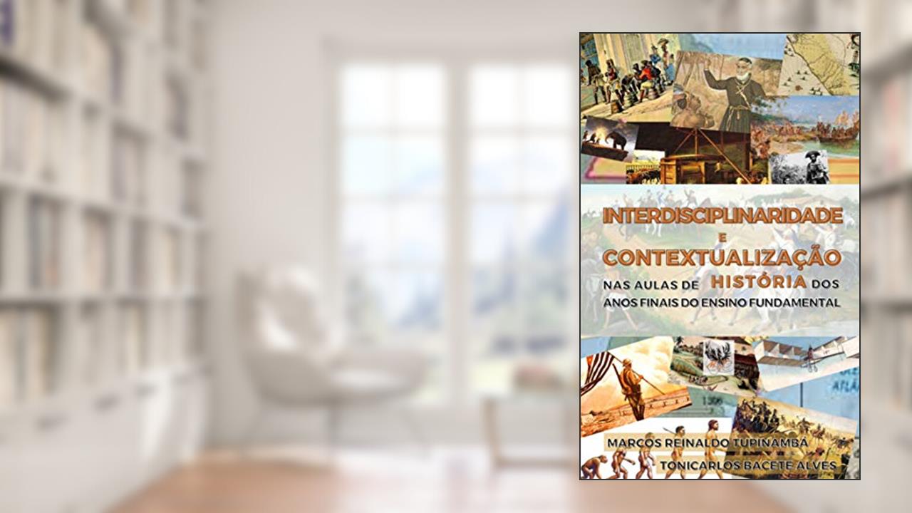 Capa de INTERDISCIPLINARIDADE E CONTEXTUALIZAÇÃO NAS AULAS DE HISTÓRIA DOS ANOS FINAIS DO ENSINO FUNDAMENTAL, do autor Marcos Reinaldo Tupinambá; Tonicarlos Bacete Alves