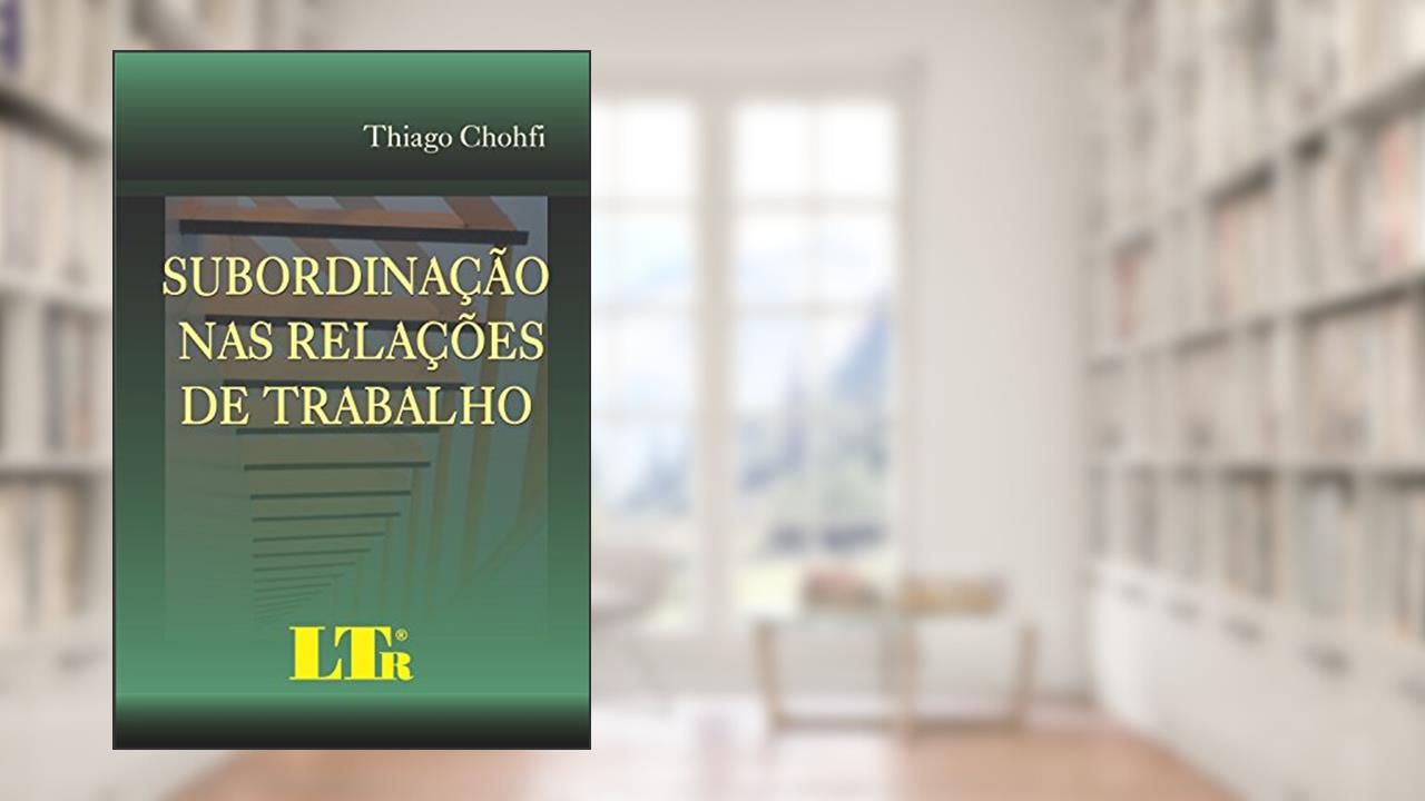 Capa de Subordinação Nas Relações De Trabalho, do autor Thiago Chohfi