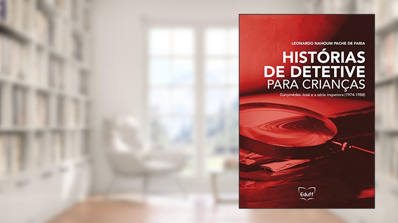 Capa de Histórias de Detetive Para Crianças: Ganymédes José e a Série Inspetora (1974-1988), do autor Leonardo Nahoum Pache de Faria