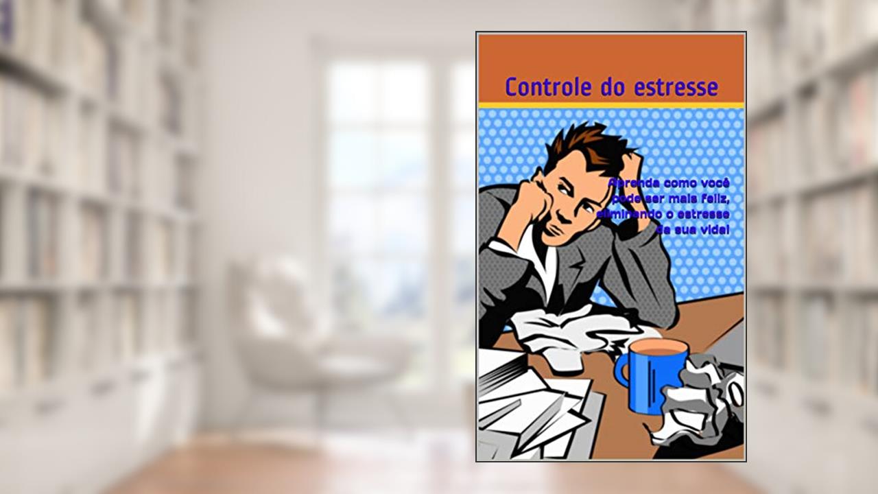 Capa de Aprenda como você pode ser mais feliz, eliminando o estresse da sua vida!: Aprenda como você pode ser mais feliz, eliminando o estresse da sua vida!, do autor Controle do estresse