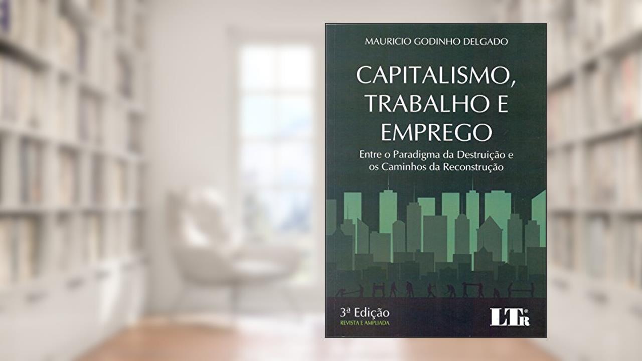 Capa de Capitalismo, Trabalho e Emprego. Entre o Paradigma da Destruição e os Caminhos da Reconstrução, do autor Mauricio Godinho Delgado