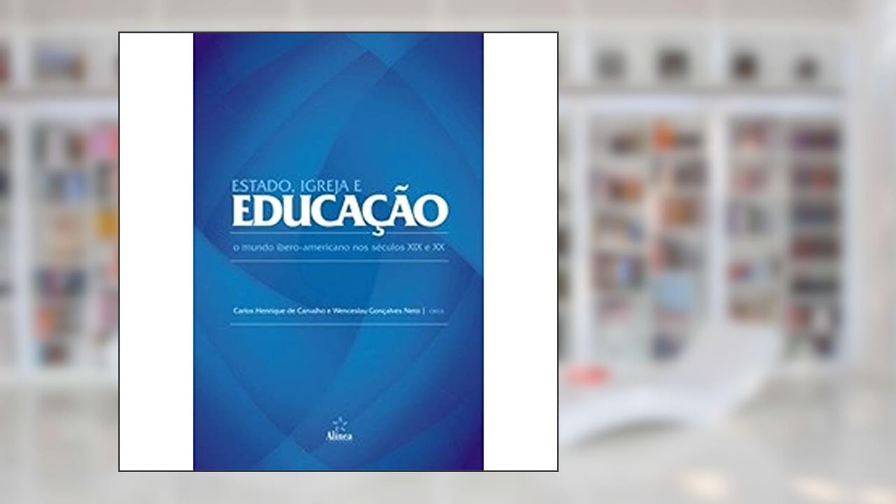 Capa de Estado, Igreja e Educação. O Mundo Ibero-Americano nos Séculos XIX e XX, do autor Carlos Henrique de Carvalho; Wenceslau Gonçalves Neto