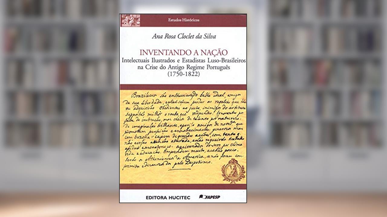 Capa de Inventando a nação: Intelectuais ilustrados e estadistas luso-brasileiros na crise do antigo regime português (1750-1822), do autor Ana Rosa Cloclet da Silva