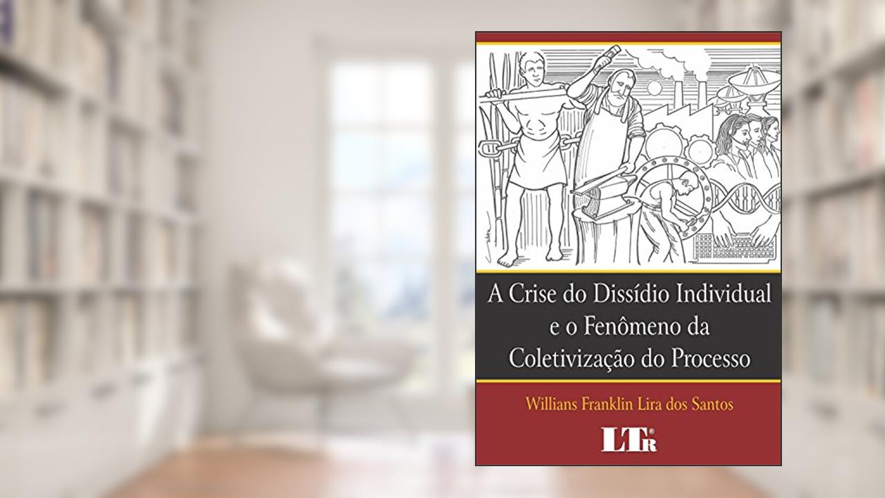 Capa de A Crise Do Dissídio Individual E O Fenômeno Da Coletivização Do Processo: O Papel Da Prova Como Garantia De Efetividade E Cidadania No Processo Do Trabalho, do autor Willians Franklin Lira dos Santos