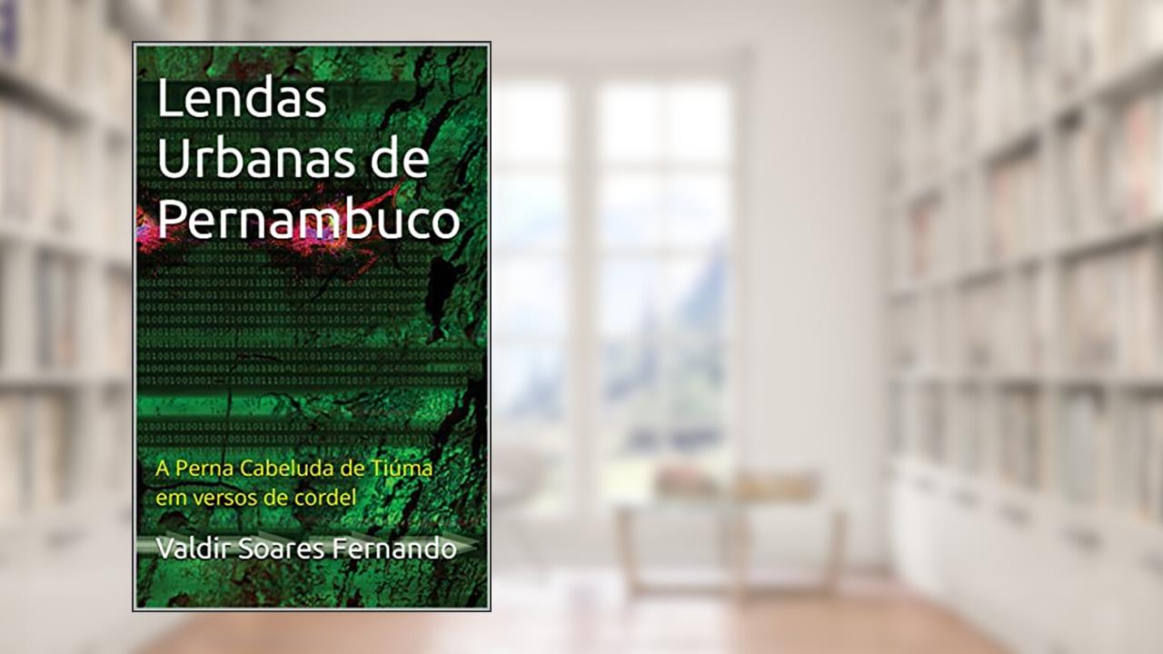 Lendas Urbanas de Pernambuco: A Perna Cabeluda de Tiúma em versos de cordel, do autor Valdir Soares Fernando