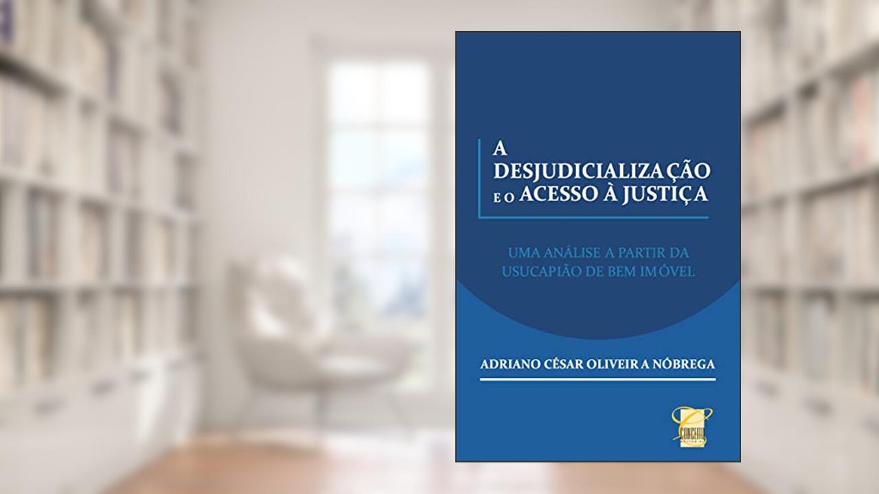 Capa de A DESJUDICIALIZAÇÃO E O ACESSO À JUSTIÇA: UMA ANÁLISE A PARTIR DA USUCAPIÃO DE BEM IMÓVEL, do autor Adriano Nóbrega