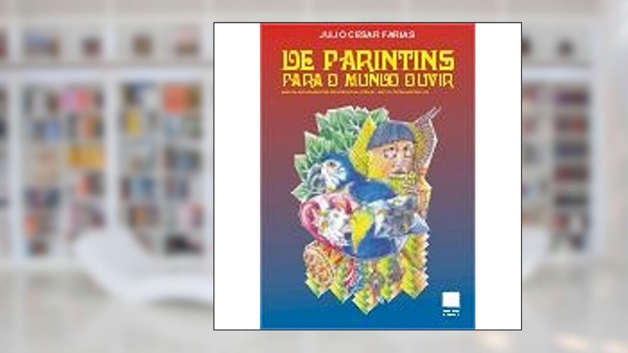 Capa de De Parintins Para O Mundo Ouvir : Na Cadência Das Toadas Dos Bois-Bumbás Caprichoso E Garantido., do autor Julio Cesar Farias
