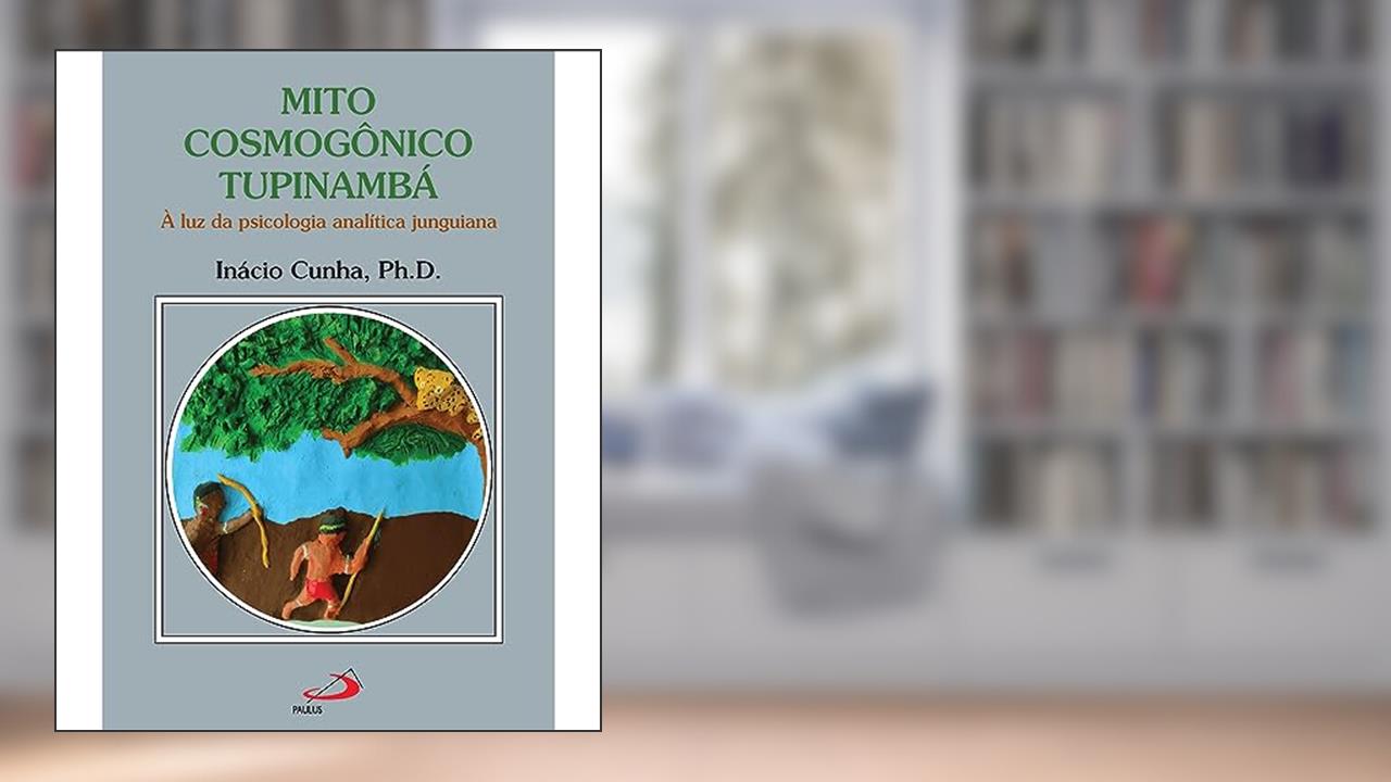 MITO COSMOGÔNICO TUPINAMBÁ - À LUZ DA PSICOLOGIA ANALÍTICA JUNGUIANA, do autor INÁCIO CUNHA