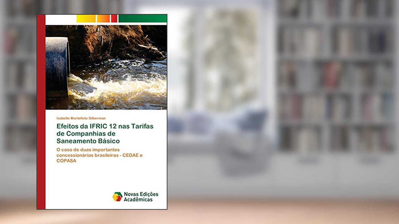 Capa de Efeitos da IFRIC 12 nas Tarifas de Companhias de Saneamento Básico: O caso de duas importantes concessionárias brasileiras - CEDAE e COPASA, do autor Isabelle Martelleto Silberman