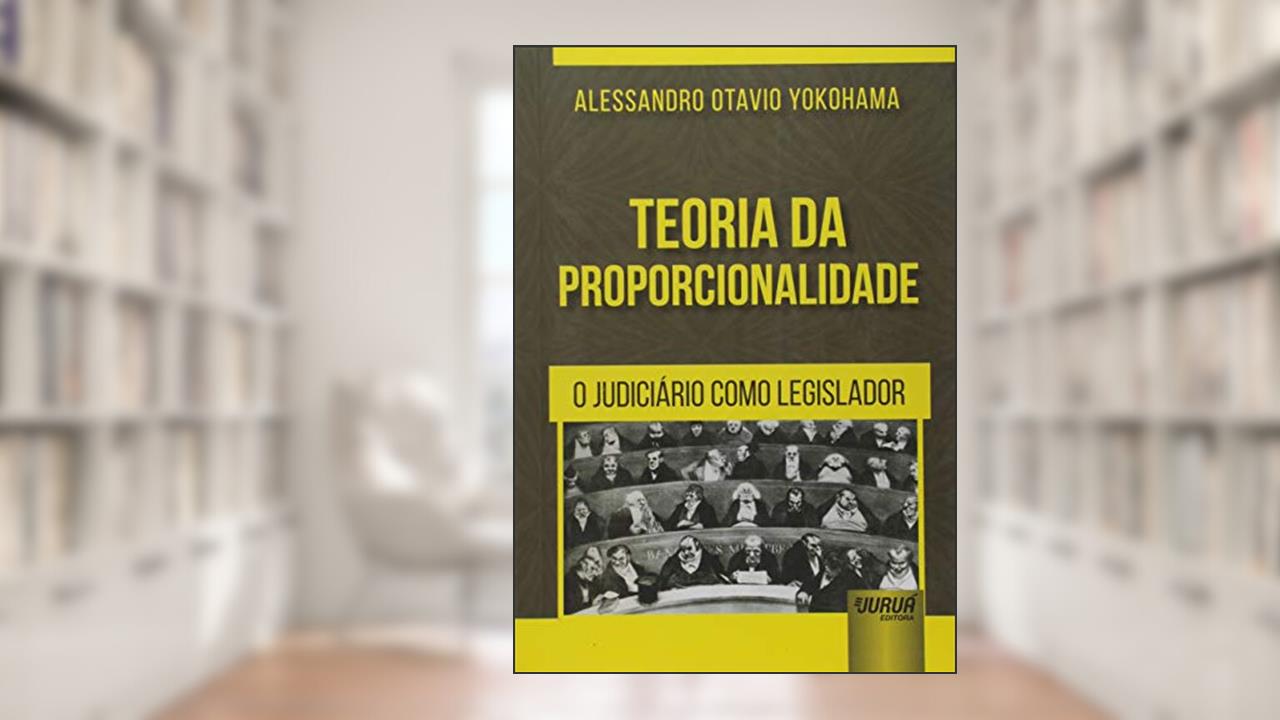 Capa de Teoria da Proporcionalidade - O Judiciário como Legislador, do autor Alessandro Otavio Yokohama