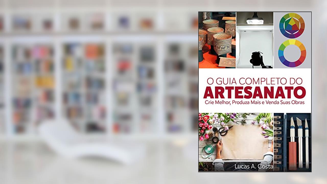Capa de Artesanato: O Guia Completo do Artesanato - Como Criar Melhor, Produzir Mais e Vender Suas Obras, do autor Lucas A Costa