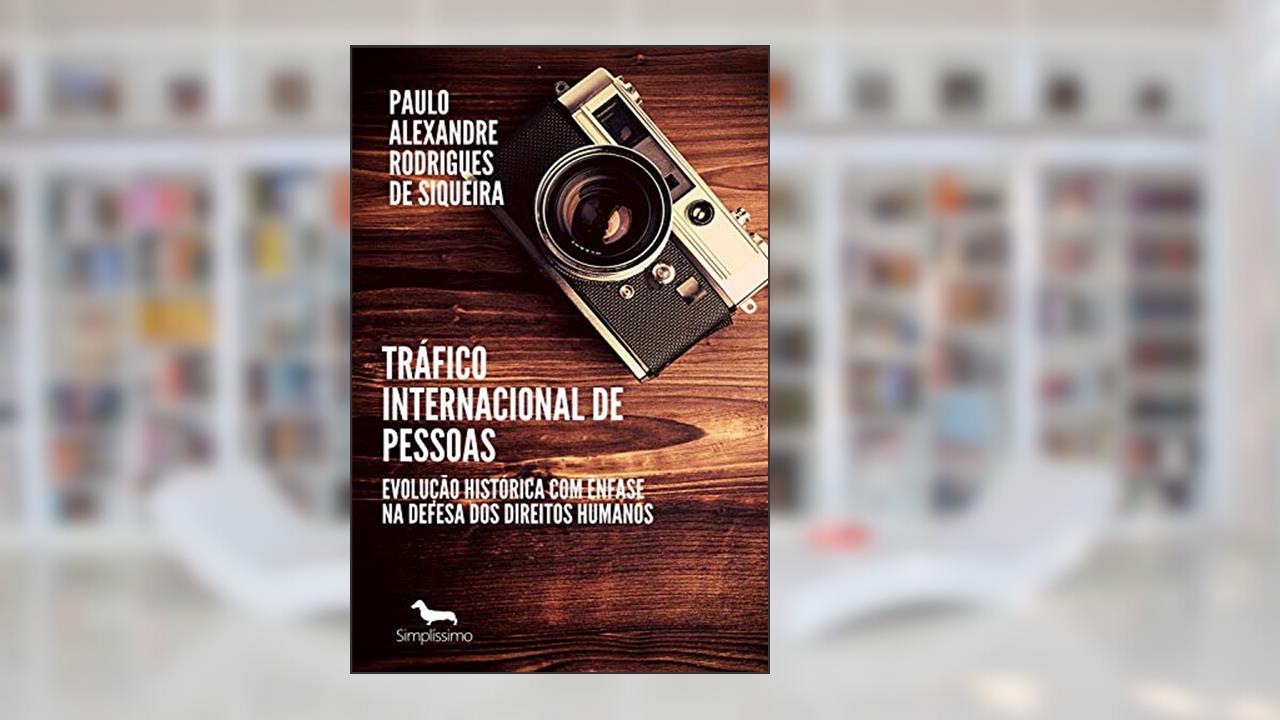 Capa de Tráfico internacional de pessoas: Evolução histórica com ênfase na defesa dos direitos humanos, do autor Paulo Alexandre Rodrigues de Siqueira
