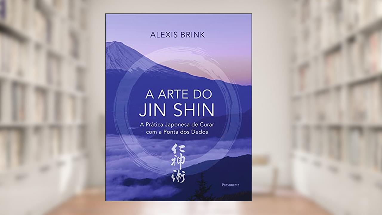 A Arte do Jin Shin: a Prática Japonesa de Curar com a Ponta dos Dedos, do autor Alexis Brink