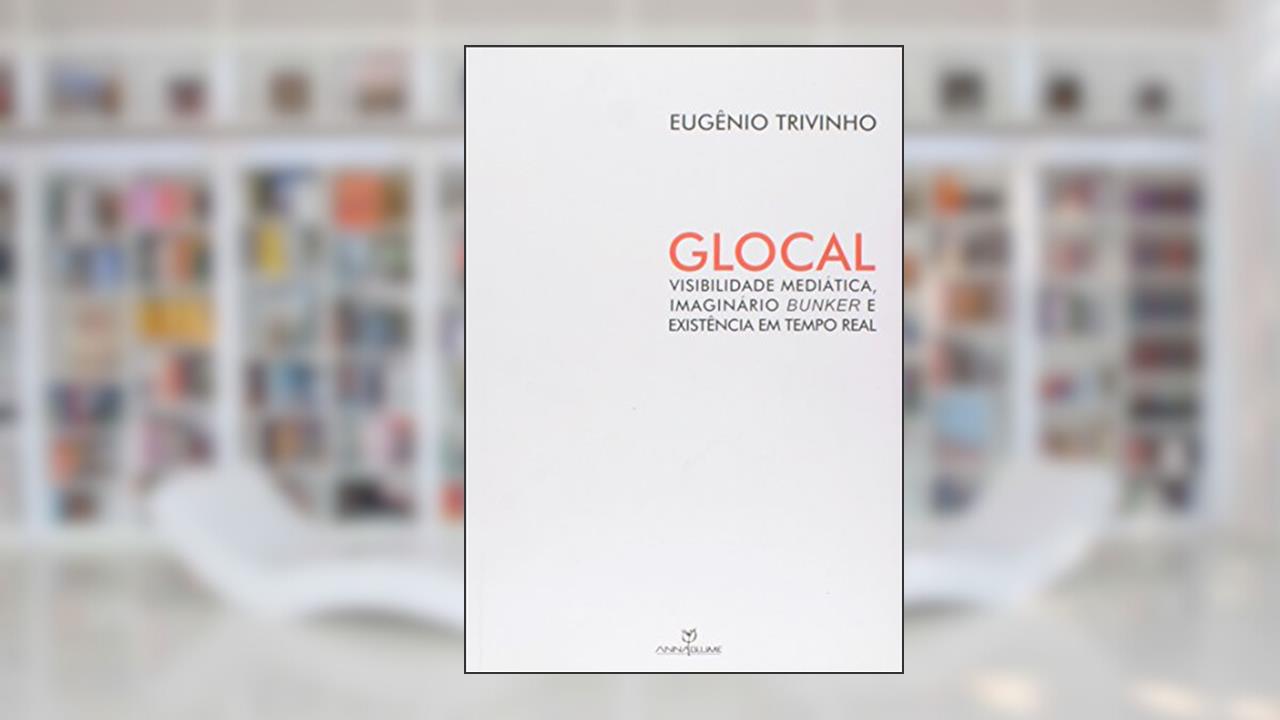 Capa de Glocal. Visibilidade Mediática, Imaginário Bunker e Existência em Tempo Real, do autor Eugenio Trivinho