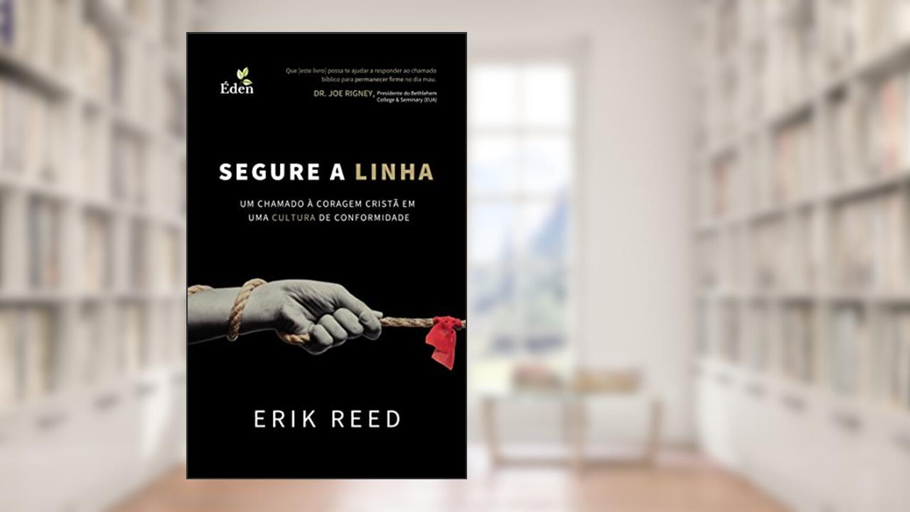 Segure a Linha: Um Chamado à Coragem Cristã em uma Cultura de Conformidade, do autor Erik Reed