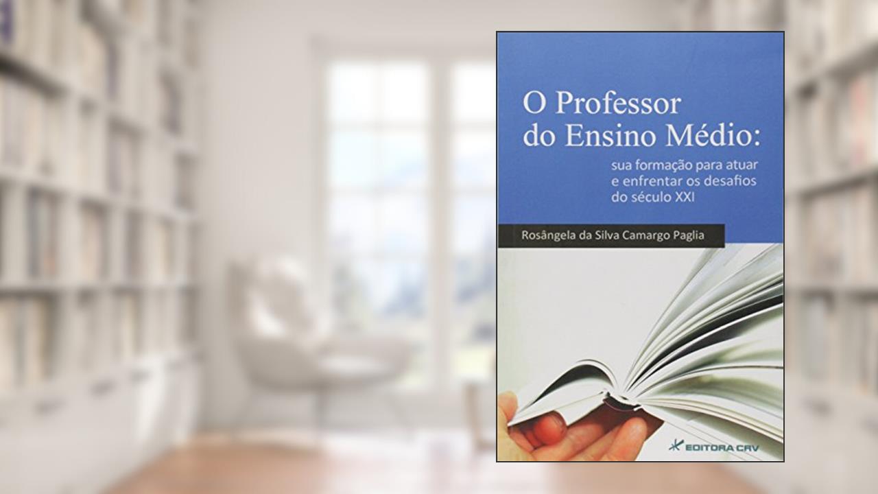 Capa de O professor do ensino médio: sua formação para atuar e enfrentar os desafios do século xxi, do autor Rosângela da Silva Camargo Paglia