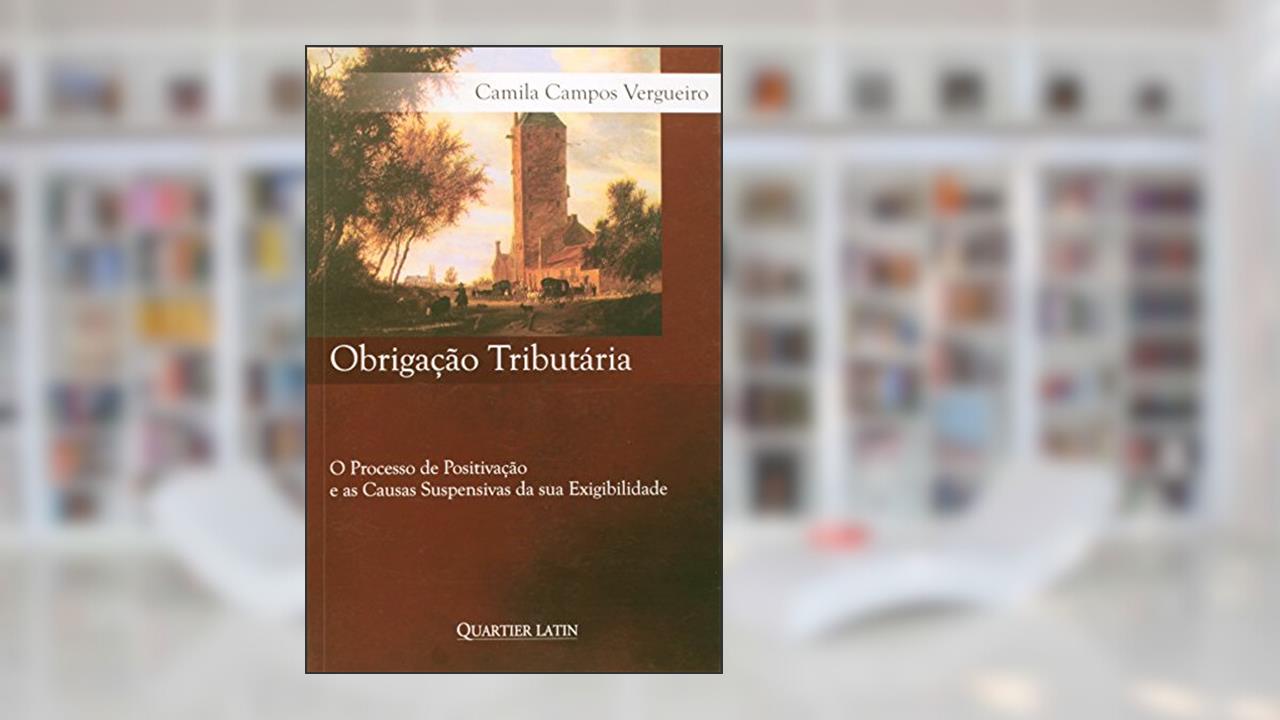 Capa de Obrigação Tributária. O Processo de Positivação e as Causas Suspensivas da sua Exigibilidade, do autor Camila Campos Vergueiro