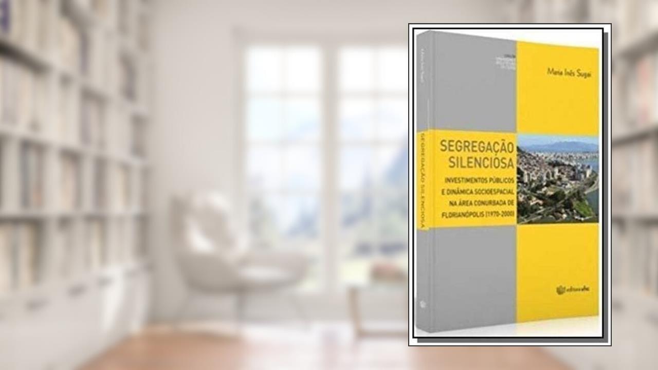 Capa de Segregação Silenciosa. Investimentos Públicos e Dinâmica Socioespacial na Área Conurbada de Florianópolis, do autor Maria Inês Sugai