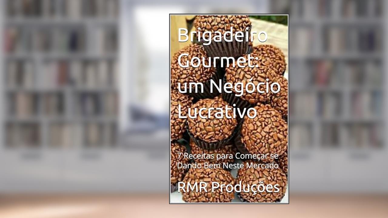 Capa de Brigadeiro Gourmet: um Negócio Lucrativo: 7 Receitas para Começar se Dando Bem Neste Mercado, do autor RMR Produções