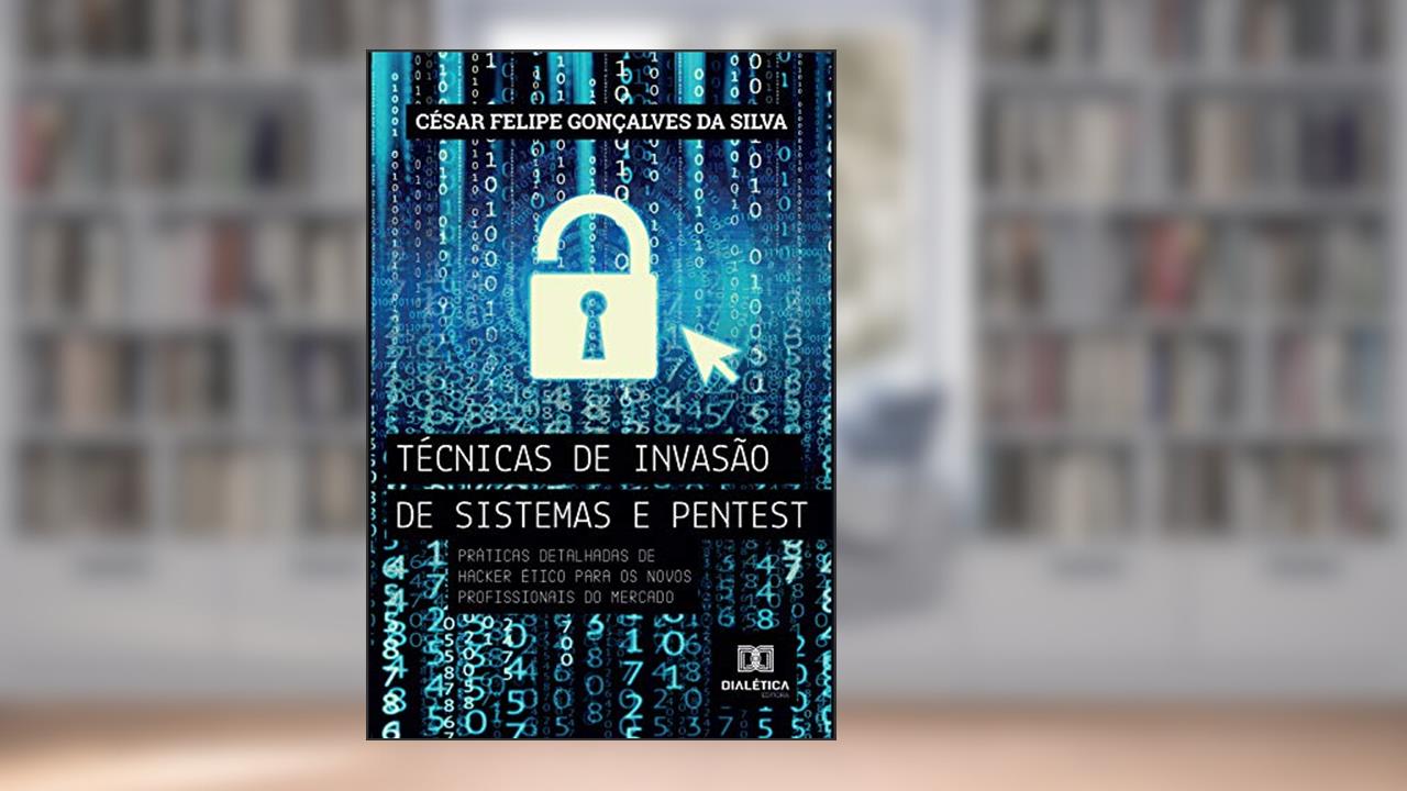 Capa de Técnicas de invasão de sistemas pentest: práticas detalhadas de hacker ético para os novos profissionais do mercado, do autor César Felipe Gonçalves da Silva