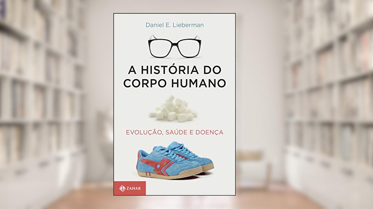 A história do corpo humano: Evolução, saúde e doença, de Daniel Lieberman