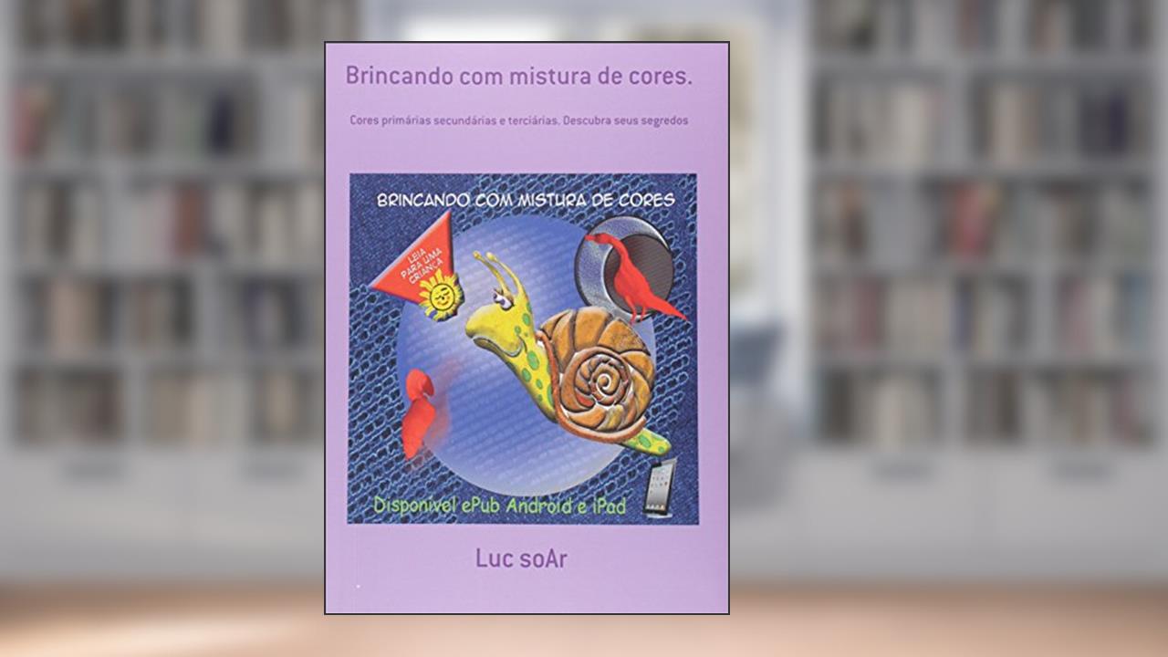 Capa de Brincando com Mistura de Cores. Primárias, Secundárias e Terciárias, Descubra Seus Segredos, do autor Luc Soar