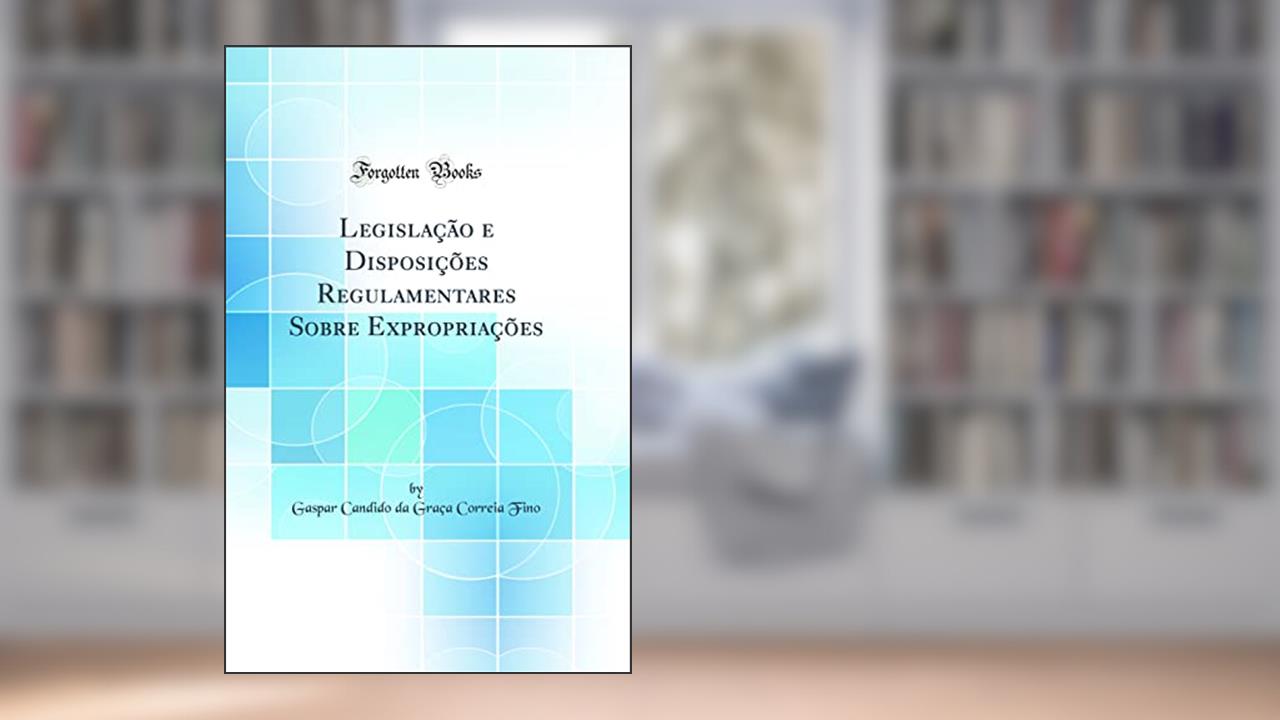 Capa de Legislação e Disposições Regulamentares Sobre Expropriações (Classic Reprint), do autor Gaspar Candido da Graça Correia Fino