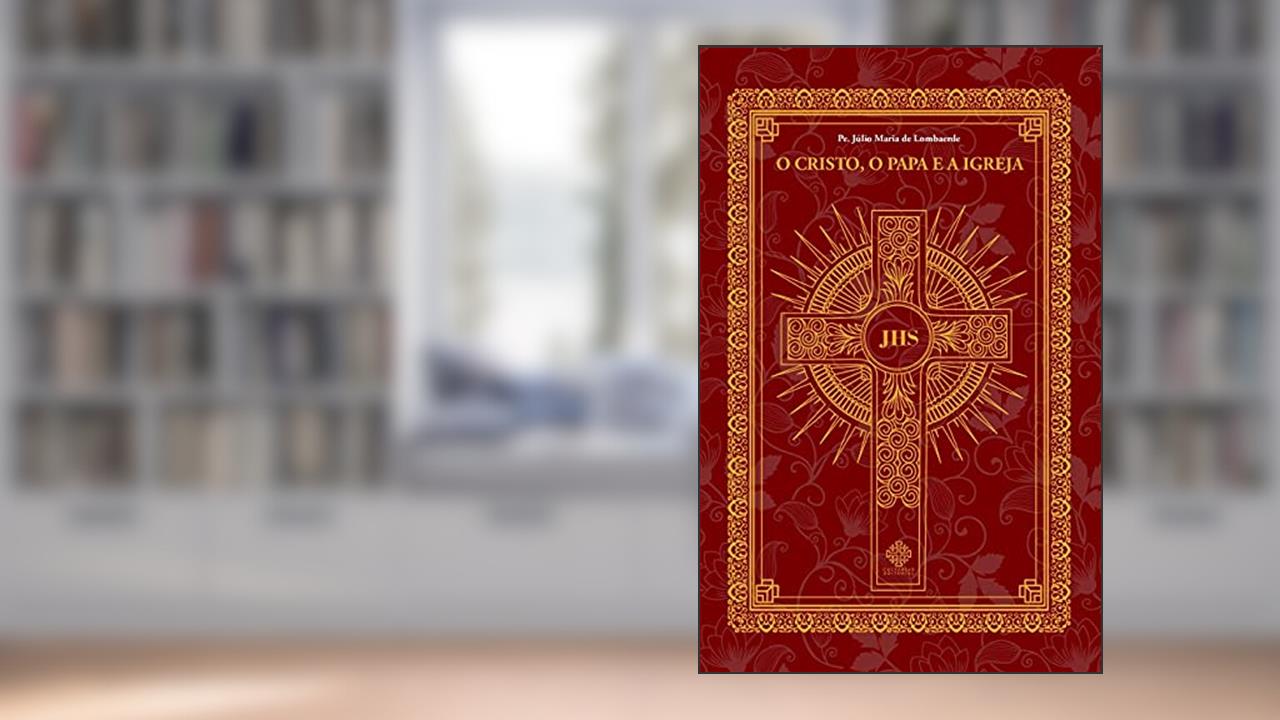 Capa de O Cristo, O Papa E A Igreja, do autor Pe. Júlio Maria De Lombaerde