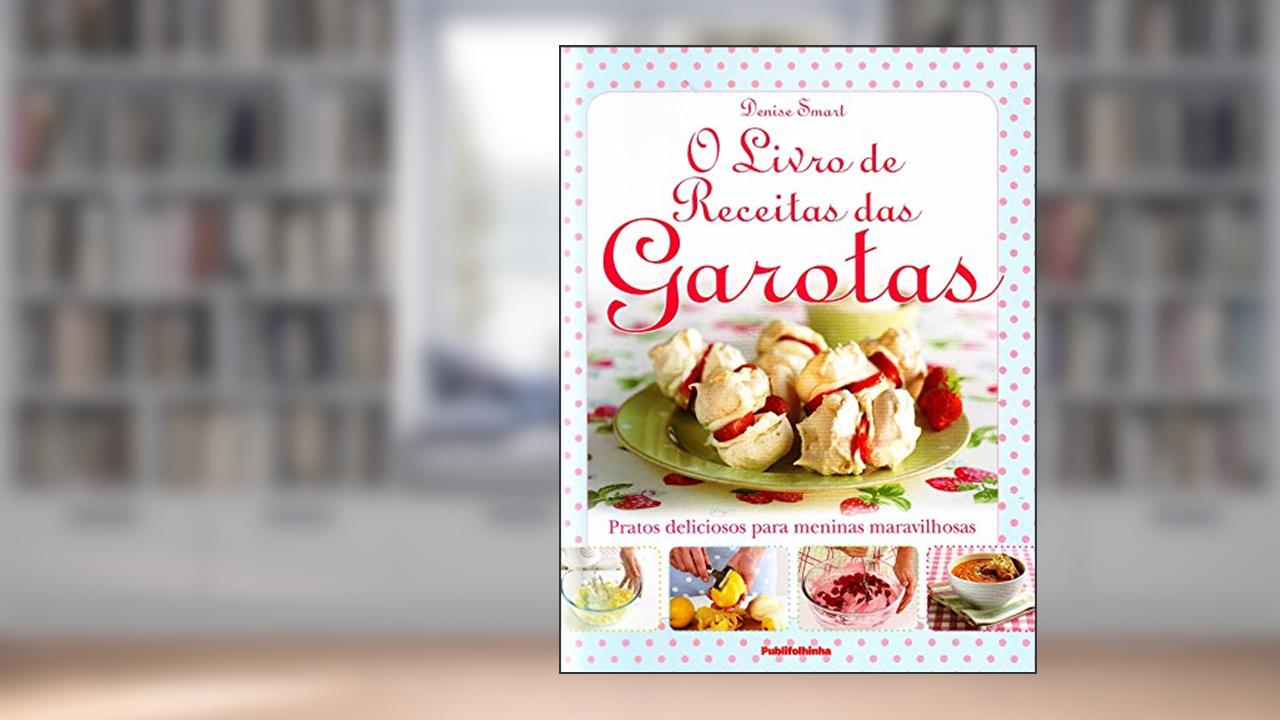 Capa de O Livro de Receitas das Garotas. Pratos Deliciosos Para Meninas Maravilhosas, do autor Denise Smart