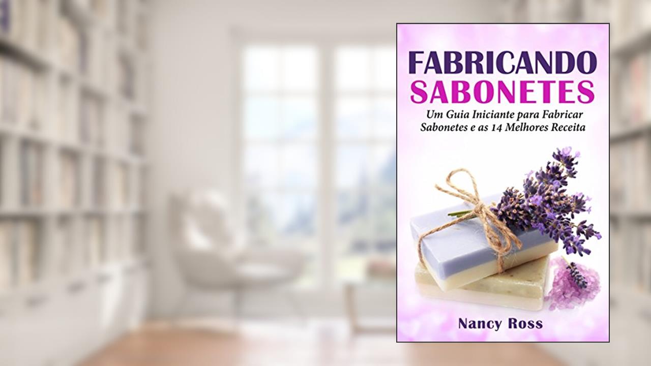 Capa de Fabricando Sabonetes: Um Guia Iniciante para Fabricar Sabonetes e as 14 Melhores Receitas, do autor Nancy Ross
