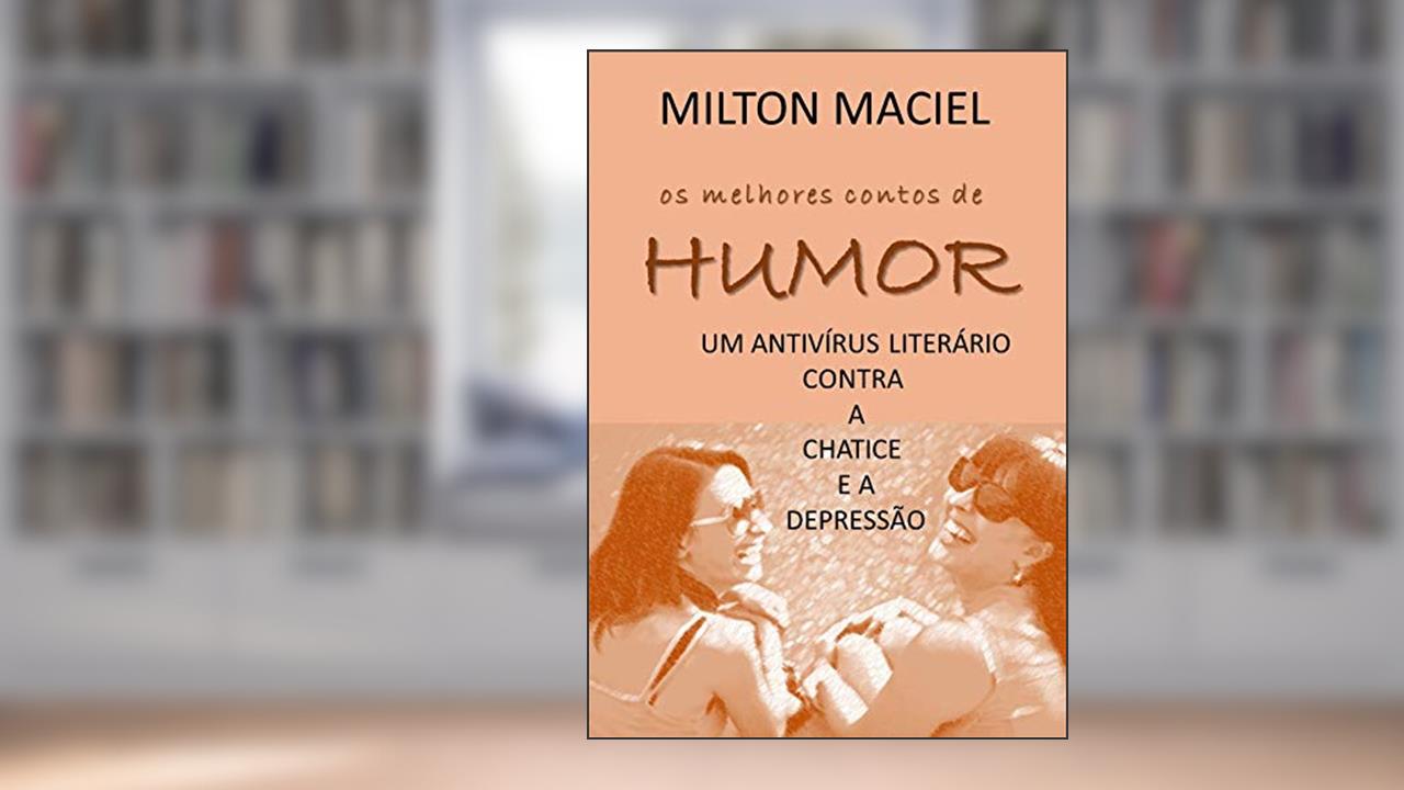 Capa de OS MELHORES CONTOS DE HUMOR: um antivírus literário para a chatice e a depressão, do autor Milton Maciel