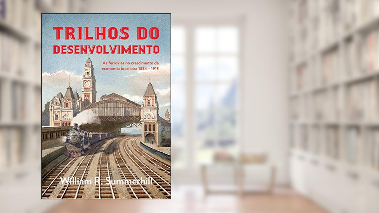Capa de Trilhos do desenvolvimento: As ferrovias no crescimento da economia brasileira 1854-1913, do autor William R. Summerhill