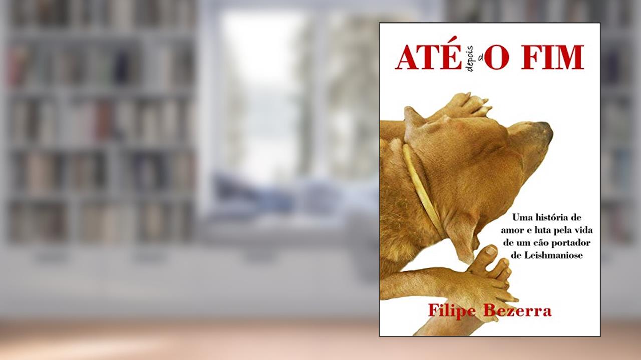 Capa de ATE depois dO FIM: Uma história de amor e luta pela vida de um cão portador de leishmaniose, do autor Filipe Bezerra