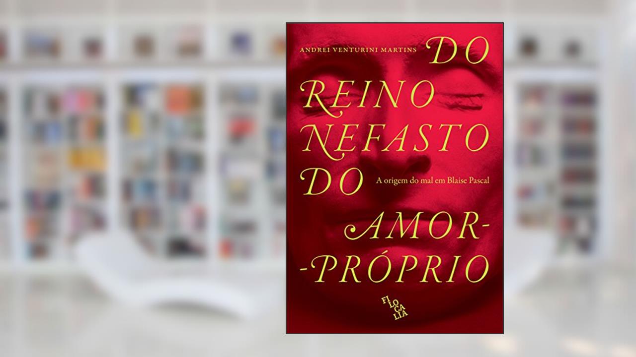 Capa de Do Reino Nefasto do Amor-Próprio. A Origem do Mal em Blaise Pascal, do autor Andrei Venturini Martins
