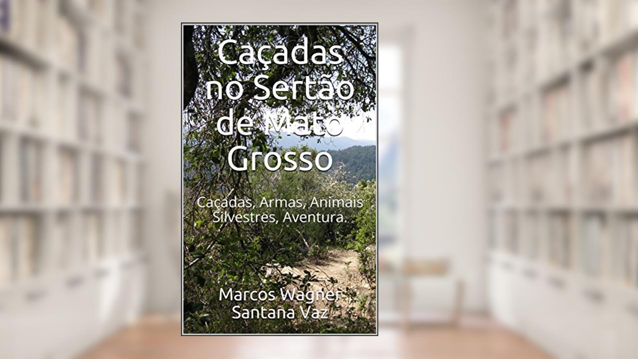 Capa de Caçadas no Sertão de Mato Grosso: Caçadas, Armas, Animais Silvestres, Aventura., do autor Marcos Wagner Santana Vaz