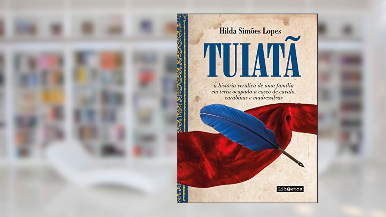 Capa de TUIATÃ: a história verídica de uma família em terras ocupadas em casco de cavalo, carabinas e madressilvas, do autor Hilda Simões Lopes